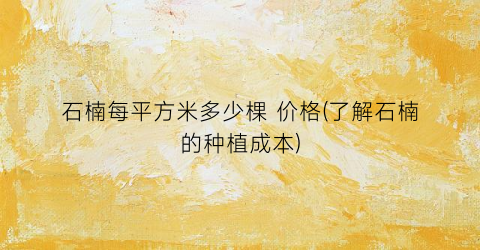 石楠每平方米多少棵 价格(了解石楠的种植成本)